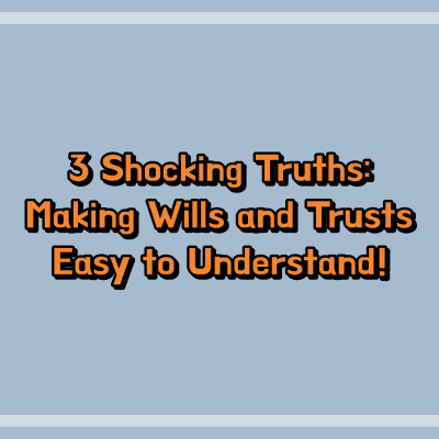 3 Shocking Truths: Making Wills and Trusts Easy to Understand!
