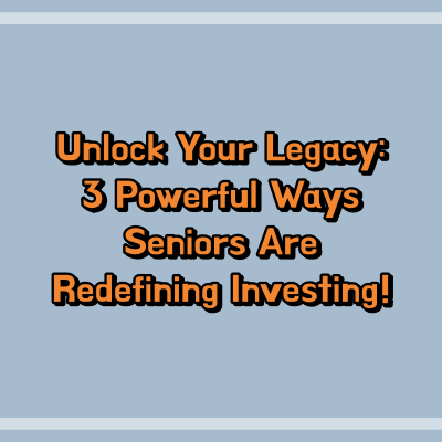 Unlock Your Legacy: 3 Powerful Ways Seniors Are Redefining Investing!
